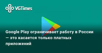 Google Play ограничивает работу в России — это касается только платных приложений - vgtimes.ru - Россия