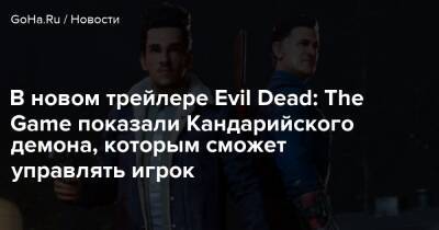 В новом трейлере Evil Dead: The Game показали Кандарийского демона, которым сможет управлять игрок - goha.ru