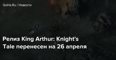 Релиз King Arthur: Knight's Tale перенесен на 26 апреля - goha.ru
