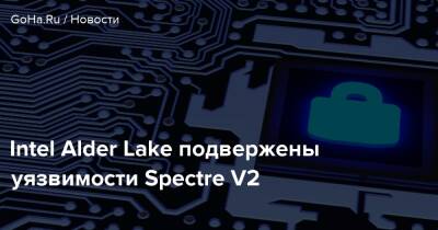 Intel Alder Lake подвержены уязвимости Spectre V2 - goha.ru