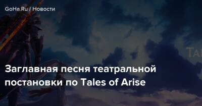 Заглавная песня театральной постановки по Tales of Arise - goha.ru