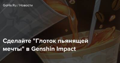 Сделайте “Глоток пьянящей мечты” в Genshin Impact - goha.ru