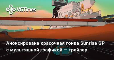 Анонсирована красочная гонка Sunrise GP с мультяшной графикой — трейлер - vgtimes.ru - Россия