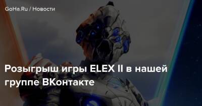 Розыгрыш игры ELEX II в нашей группе ВКонтакте - goha.ru