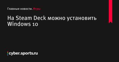 На Steam Deck можно установить Windows 10 - cyber.sports.ru