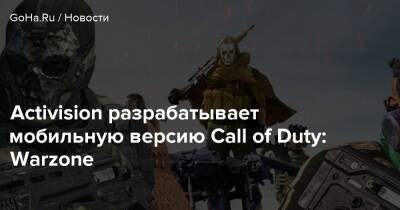 Activision разрабатывает мобильную версию Call of Duty: Warzone - goha.ru