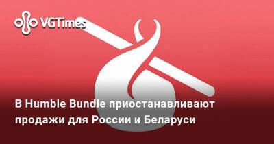 В Humble Bundle приостанавливают продажи для России и Беларуси - vgtimes.ru - Россия - Белоруссия