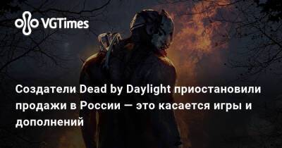 Создатели Dead by Daylight приостановили продажи в России — это касается игры и дополнений - vgtimes.ru - Россия