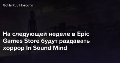 На следующей неделе в Epic Games Store будут раздавать хоррор In Sound Mind - goha.ru - Россия