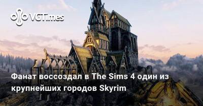 Фанат воссоздал в The Sims 4 один из крупнейших городов Skyrim и показал его на видео - vgtimes.ru - Россия - Вайтран - Skyrim - Рифтен - Солитьюд