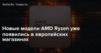 Новые модели AMD Ryzen уже появились в европейских магазинах - goha.ru