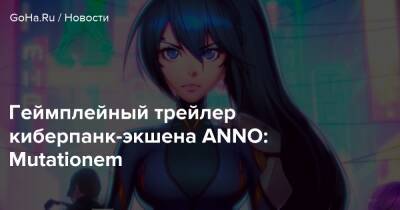 Геймплейный трейлер киберпанк-экшена ANNO: Mutationem - goha.ru - Китай