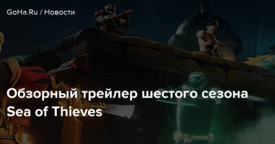Обзорный трейлер шестого сезона Sea of Thieves - goha.ru