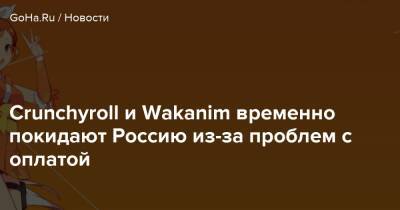 Crunchyroll и Wakanim временно покидают Россию из-за проблем с оплатой - goha.ru - Россия