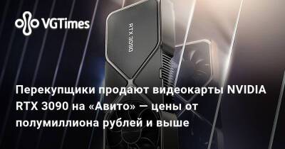 Перекупщики продают видеокарты NVIDIA RTX 3090 на «Авито» — цены от полумиллиона рублей и выше - vgtimes.ru - Россия