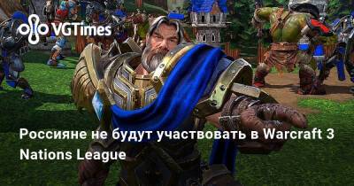 Россияне не будут участвовать в Warcraft 3 Nations League - vgtimes.ru - Россия