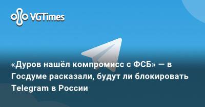 Павел Дуров - «Дуров нашёл компромисс с ФСБ» — в Госдуме расказали, будут ли блокировать Telegram в России - vgtimes.ru - Россия