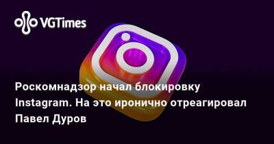 Павел Дуров - Роскомнадзор начал блокировку Instagram. На это иронично отреагировал Павел Дуров - vgtimes.ru - Россия - Украина - Екатеринбург