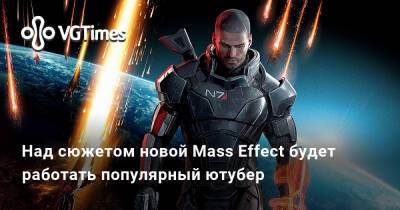 Нил Дракманн - Майкл Такер - Над сюжетом новой Mass Effect будет работать популярный ютубер - vgtimes.ru