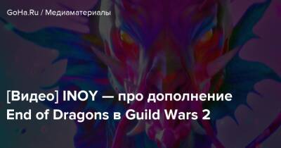 [Видео] INOY — про дополнение End of Dragons в Guild Wars 2 - goha.ru