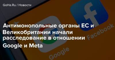 Марк Цукерберг - Антимонопольные органы ЕС и Великобритании начали расследование в отношении Google и Meta - goha.ru - Сша - Англия - Евросоюз
