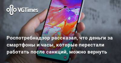 Роспотребнадзор рассказал, что деньги за смартфоны и часы, которые перестали работать после санкций, можно вернуть - vgtimes.ru - Россия