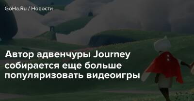 Автор адвенчуры Journey собирается еще больше популяризовать видеоигры - goha.ru