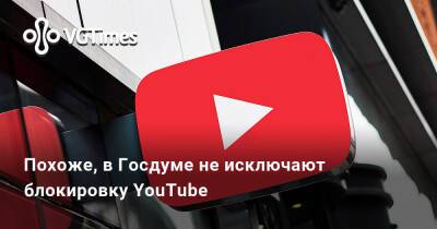 Антон Горелкин - Похоже, в Госдуме не исключают блокировку YouTube - vgtimes.ru - Россия