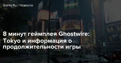 8 минут геймплея Ghostwire: Tokyo и информация о продолжительности игры - goha.ru - Tokyo