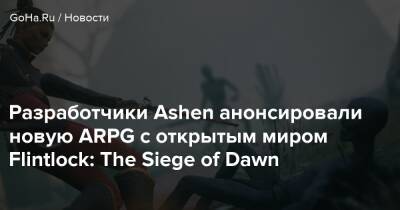 Разработчики Ashen анонсировали новую ARPG с открытым миром Flintlock: The Siege of Dawn - goha.ru