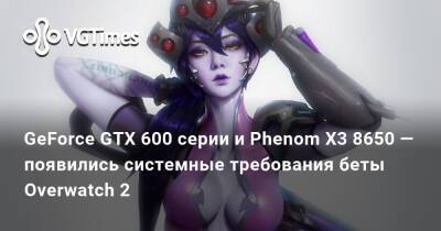 GeForce GTX 600 серии и Phenom X3 8650 — появились системные требования беты Overwatch 2 - vgtimes.ru - Россия - Украина