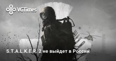 Официально: S.T.A.L.K.E.R. 2 не выйдет в России - vgtimes.ru - Россия