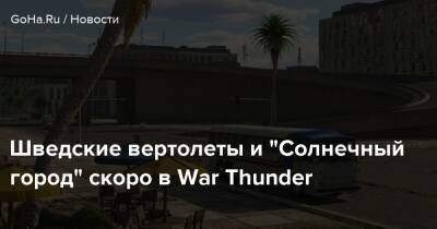 Шведские вертолеты и “Солнечный город” скоро в War Thunder - goha.ru