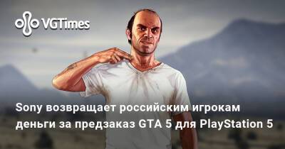 Sony возвращает российским игрокам деньги за предзаказ GTA 5 для PlayStation 5 - vgtimes.ru - Россия