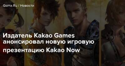 Издатель Kakao Games анонсировал новую игровую презентацию Kakao Now - goha.ru
