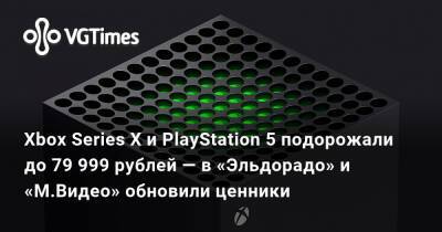 Xbox Series X и PlayStation 5 подорожали до 79 999 рублей — в «Эльдорадо» и «М.Видео» обновили ценники - vgtimes.ru - Россия