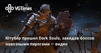 Ютубер прошел Dark Souls, закидав боссов навозными пирогами — видео - vgtimes.ru