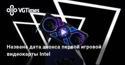 Iris Xe - Названа дата анонса первой игровой видеокарты Intel - vgtimes.ru - Евросоюз