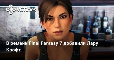 Лариса Крофт - В ремейк Final Fantasy 7 добавили Лару Крофт - vgtimes.ru