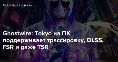 Ghostwire: Tokyo на ПК поддерживает трассировку, DLSS, FSR и даже TSR - goha.ru - Tokyo - территория На