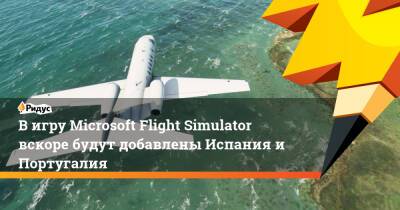 В игру Microsoft Flight Simulator вскоре будут добавлены Испания и Португалия - ridus.ru - Франция - Испания - Мадрид - Аргентина - Лиссабон - Гибралтар - Португалия - Андорра