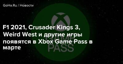 F1 2021, Crusader Kings 3, Weird West и другие игры появятся в Xbox Game Pass в марте - goha.ru