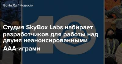 Студия SkyBox Labs набирает разработчиков для работы над двумя неанонсированными ААА-играми - goha.ru