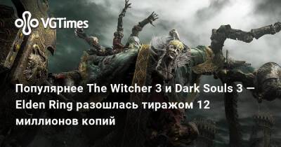 Популярнее The Witcher 3 и Dark Souls 3 — Elden Ring разошлась тиражом 12 миллионов копий - vgtimes.ru - Япония