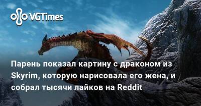 Парень показал картину с драконом из Skyrim, которую нарисовала его жена, и собрал тысячи лайков на Reddit - vgtimes.ru