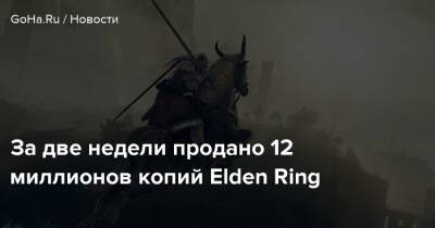 За две недели продано 12 миллионов копий Elden Ring - goha.ru
