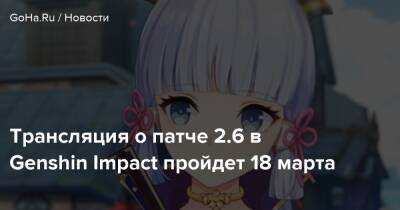 Трансляция о патче 2.6 в Genshin Impact пройдет 18 марта - goha.ru