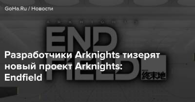 Разработчики Arknights тизерят новый проект Arknights: Endfield - goha.ru
