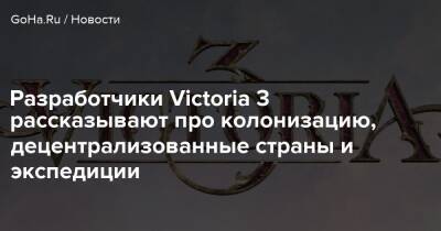 Разработчики Victoria 3 рассказывают про колонизацию, децентрализованные страны и экспедиции - goha.ru