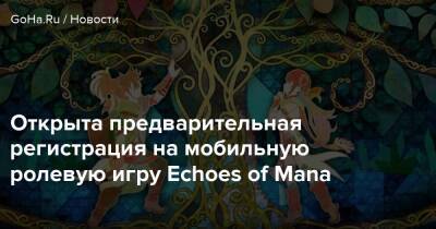 Открыта предварительная регистрация на мобильную ролевую игру Echoes of Mana - goha.ru